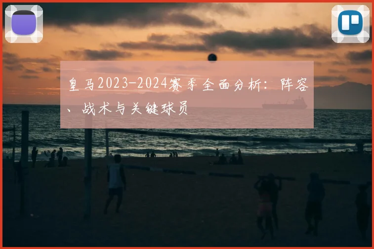 皇马2023-2024赛季全面分析：阵容、战术与关键球员