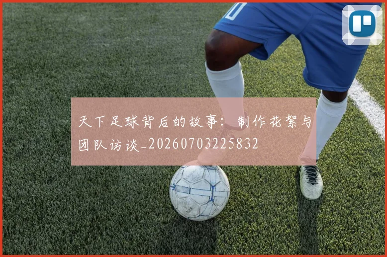 天下足球背后的故事：制作花絮与团队访谈_20260703225832