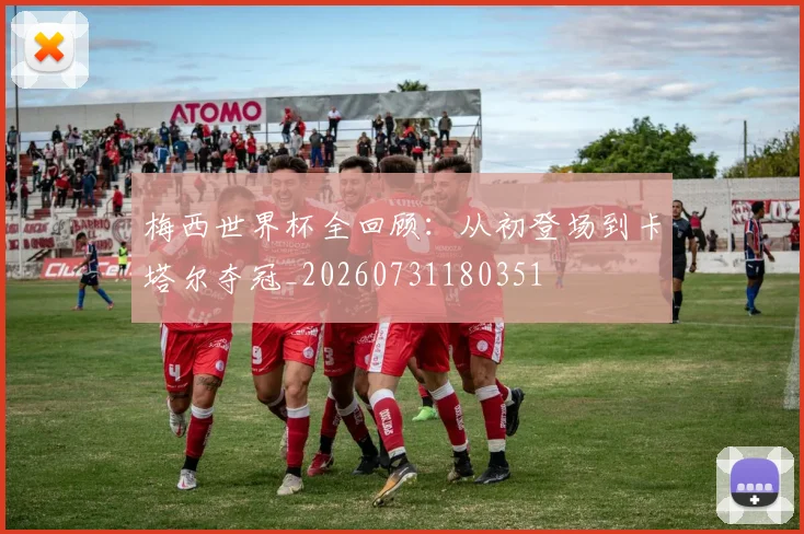 梅西世界杯全回顾:从初登场到卡塔尔夺冠_20260731180351