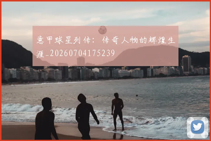 意甲球星列传：传奇人物的辉煌生涯_20260704175239