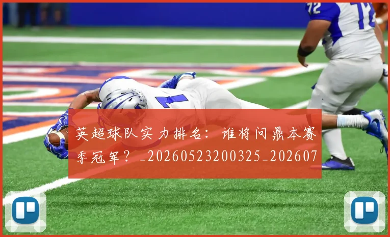 英超球队实力排名:谁将问鼎本赛季冠军?_20260523200325_20260711201522