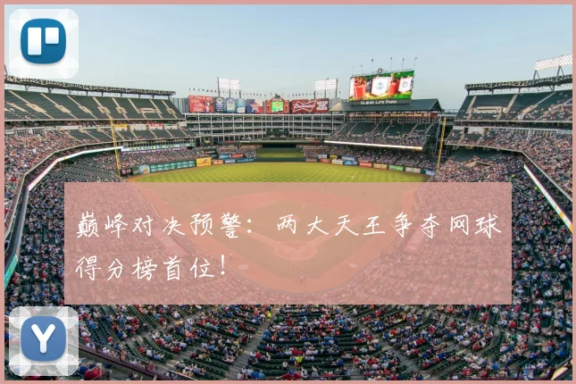 巅峰对决预警：两大天王争夺网球得分榜首位！
