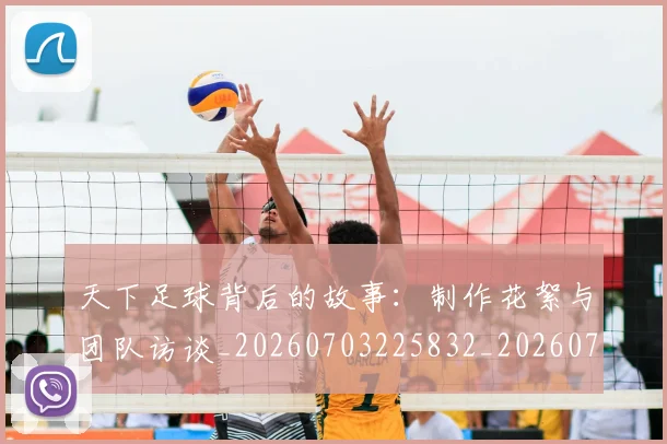 天下足球背后的故事：制作花絮与团队访谈_20260703225832_20260719172147