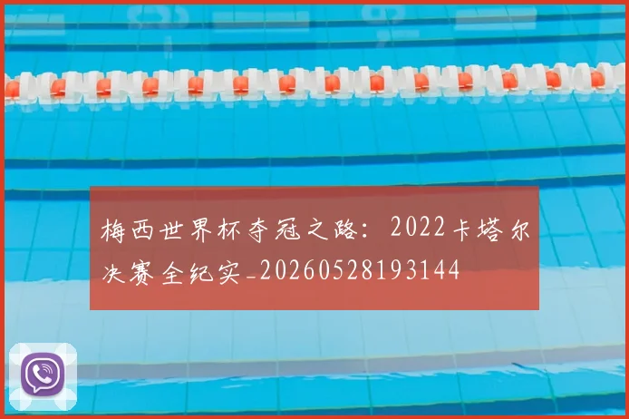 梅西世界杯夺冠之路:2022卡塔尔决赛全纪实_20260528193144