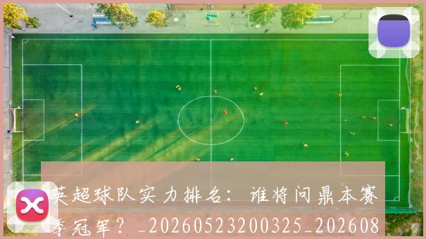 英超球队实力排名:谁将问鼎本赛季冠军?_20260523200325_20260803145642