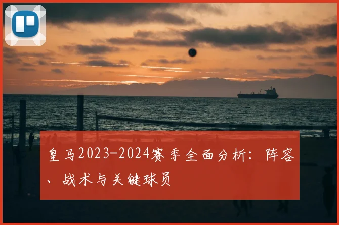 皇马2023-2024赛季全面分析:阵容、战术与关键球员