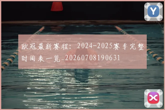 欧冠最新赛程：2024-2025赛季完整时间表一览_20260708190631